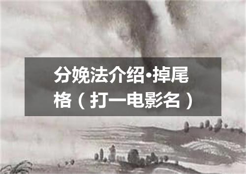 分娩法介绍·掉尾格（打一电影名）