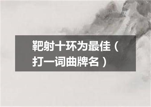 靶射十环为最佳（打一词曲牌名）