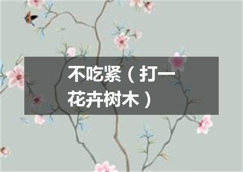 不吃紧（打一花卉树木）