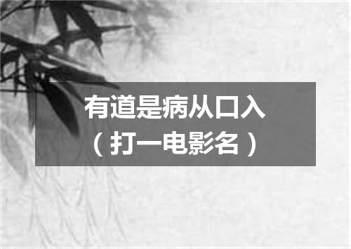 有道是病从口入（打一电影名）