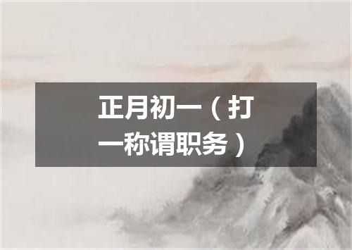 正月初一（打一称谓职务）