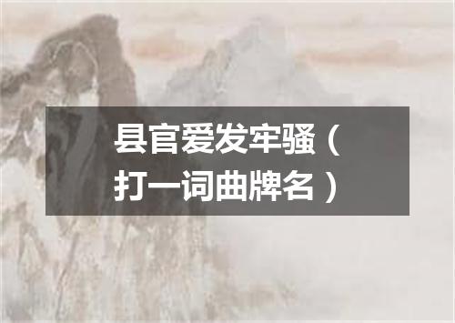 县官爱发牢骚（打一词曲牌名）