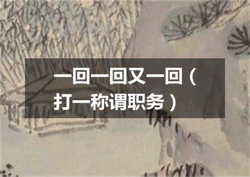 一回一回又一回（打一称谓职务）