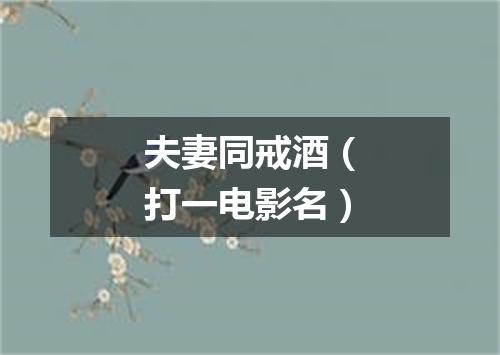 夫妻同戒酒（打一电影名）