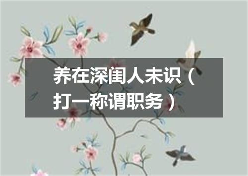 养在深闺人未识（打一称谓职务）