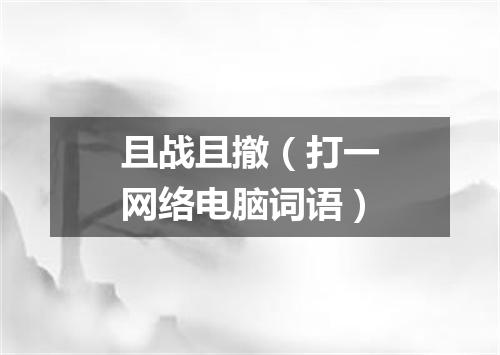 且战且撤（打一网络电脑词语）