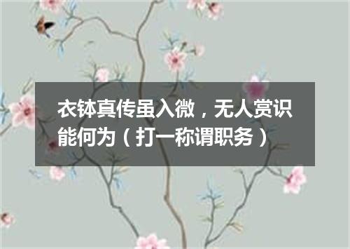 衣钵真传虽入微，无人赏识能何为（打一称谓职务）