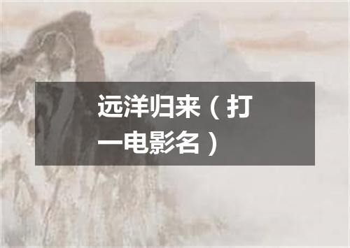 远洋归来（打一电影名）