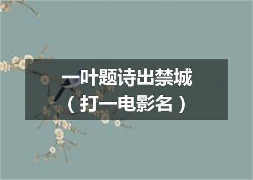 一叶题诗出禁城（打一电影名）