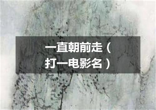 一直朝前走（打一电影名）