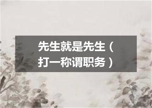 先生就是先生（打一称谓职务）