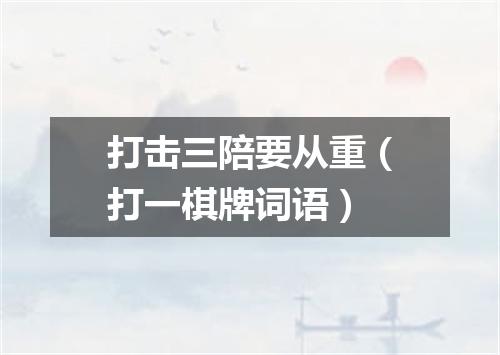 打击三陪要从重（打一棋牌词语）