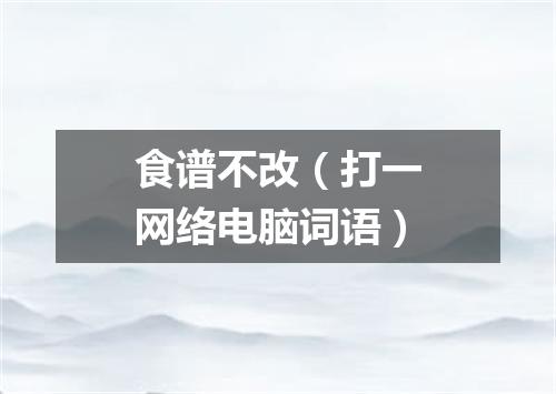 食谱不改（打一网络电脑词语）