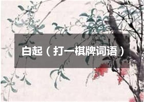 白起（打一棋牌词语）