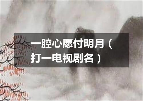 一腔心愿付明月（打一电视剧名）