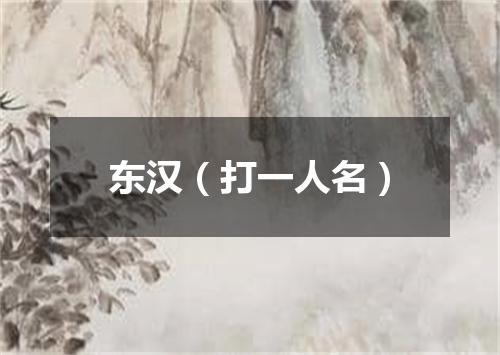东汉（打一人名）