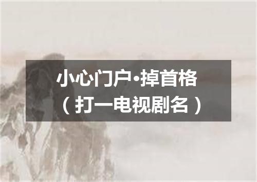 小心门户·掉首格（打一电视剧名）