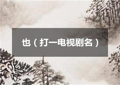 也（打一电视剧名）