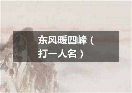 东风暖四峰（打一人名）