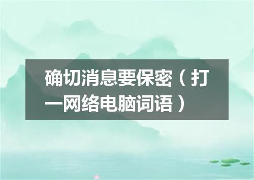 确切消息要保密（打一网络电脑词语）