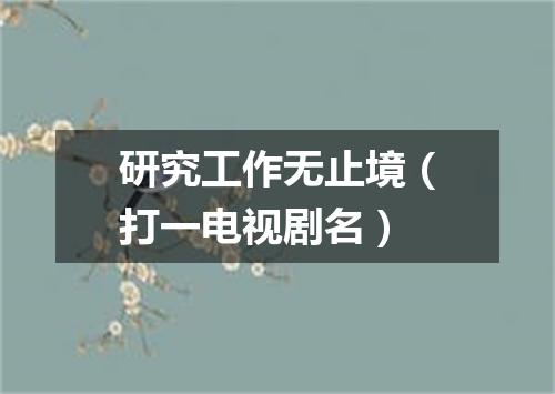 研究工作无止境（打一电视剧名）