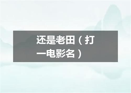 还是老田（打一电影名）