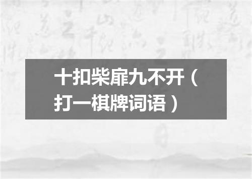 十扣柴扉九不开（打一棋牌词语）