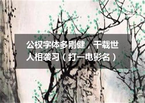 公权字体多刚健，千载世人相袭习（打一电影名）
