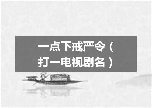 一点下戒严令（打一电视剧名）