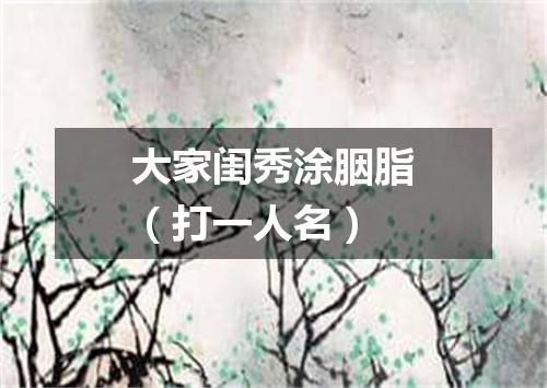 大家闺秀涂胭脂（打一人名）