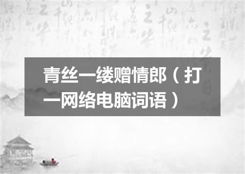 青丝一缕赠情郎（打一网络电脑词语）