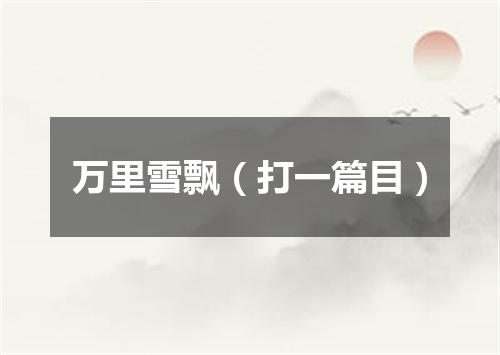 万里雪飘（打一篇目）