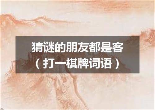 猜谜的朋友都是客（打一棋牌词语）