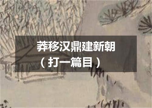 莽移汉鼎建新朝（打一篇目）