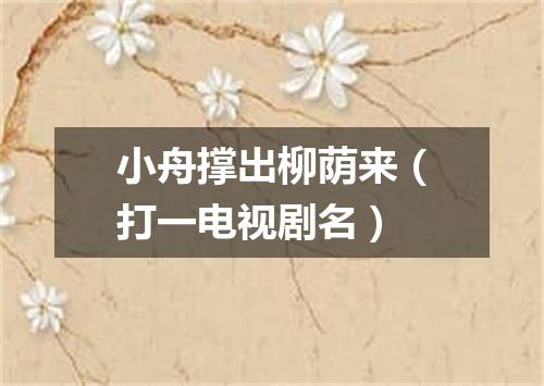 小舟撑出柳荫来（打一电视剧名）