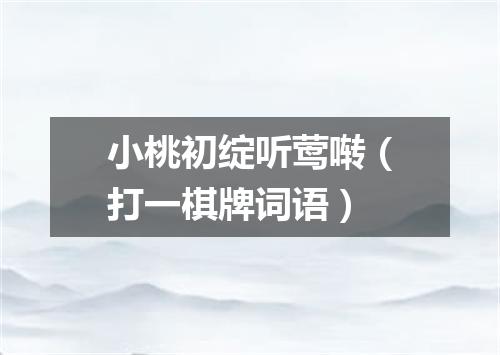 小桃初绽听莺啭（打一棋牌词语）