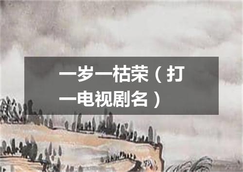 一岁一枯荣（打一电视剧名）