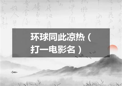 环球同此凉热（打一电影名）