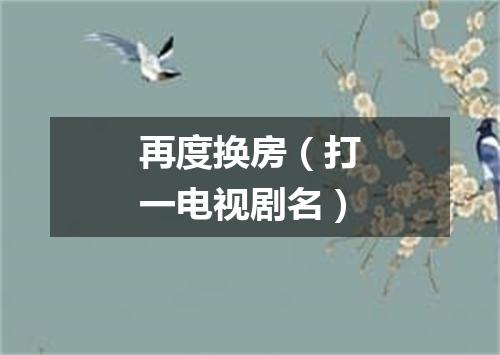 再度换房（打一电视剧名）