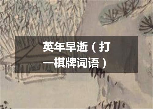 英年早逝（打一棋牌词语）