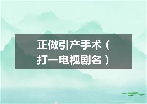 正做引产手术（打一电视剧名）