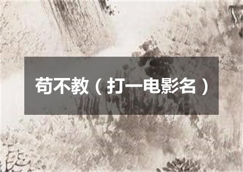 苟不教（打一电影名）