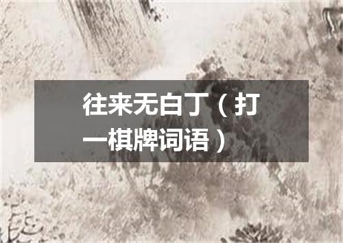 往来无白丁（打一棋牌词语）