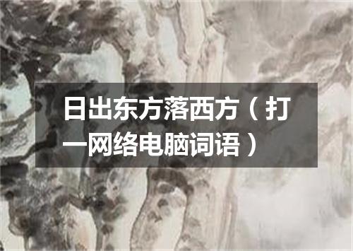 日出东方落西方（打一网络电脑词语）