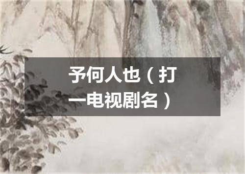 予何人也（打一电视剧名）
