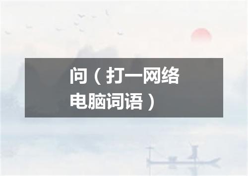 问（打一网络电脑词语）