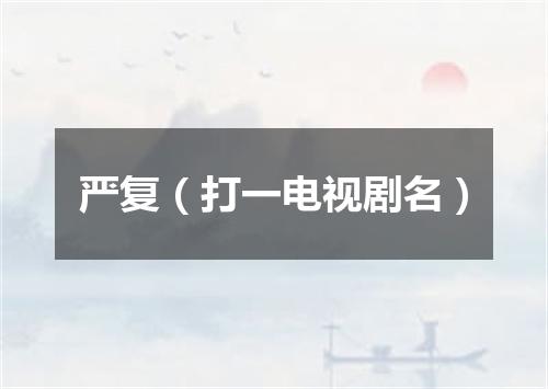 严复（打一电视剧名）