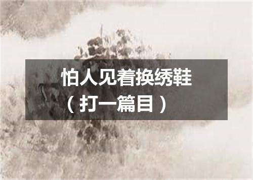 怕人见着换绣鞋（打一篇目）