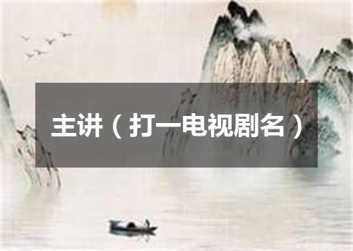 主讲（打一电视剧名）