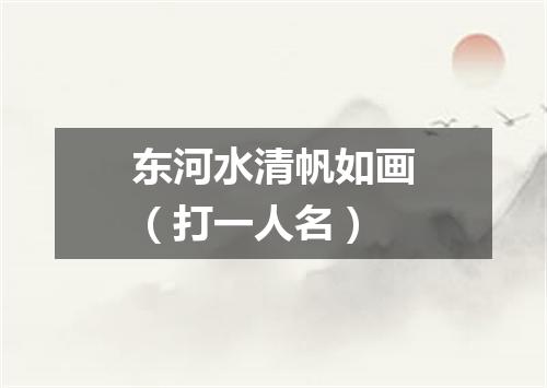 东河水清帆如画（打一人名）